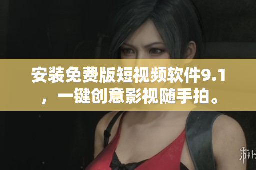 安装免费版短视频软件9.1，一键创意影视随手拍。