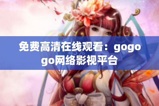 免费高清在线观看：gogogo网络影视平台