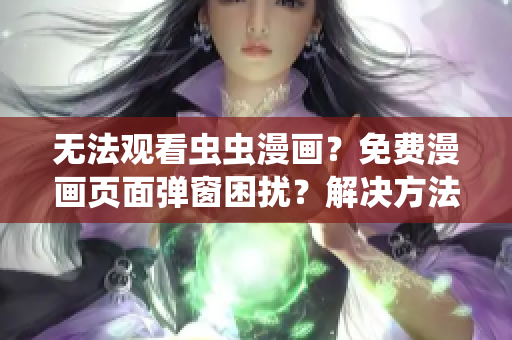 无法观看虫虫漫画？免费漫画页面弹窗困扰？解决方法在这里