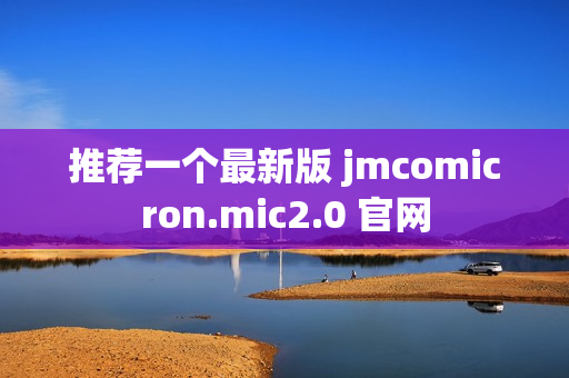 推荐一个最新版 jmcomicron.mic2.0 官网