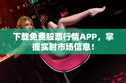 下载免费股票行情APP，掌握实时市场信息！