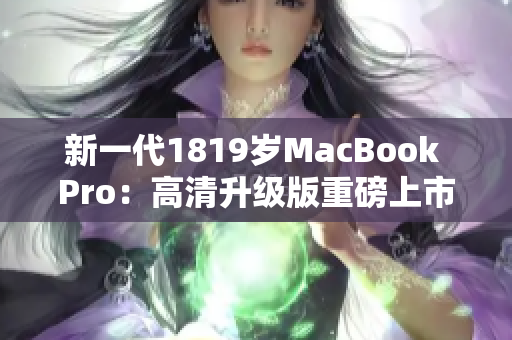 新一代1819岁MacBook Pro：高清升级版重磅上市！
