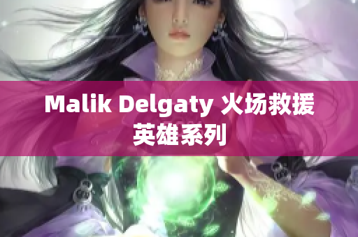 Malik Delgaty 火场救援英雄系列