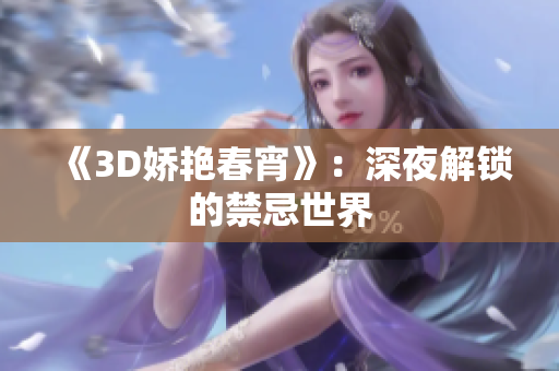 《3D娇艳春宵》：深夜解锁的禁忌世界