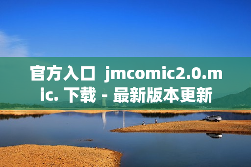 官方入口  jmcomic2.0.mic. 下载 - 最新版本更新