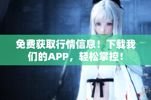 免费获取行情信息！下载我们的APP，轻松掌控！