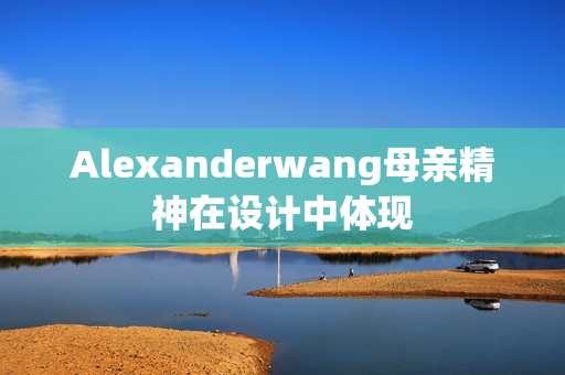 Alexanderwang母亲精神在设计中体现