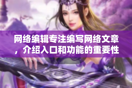 网络编辑专注编写网络文章，介绍入口和功能的重要性