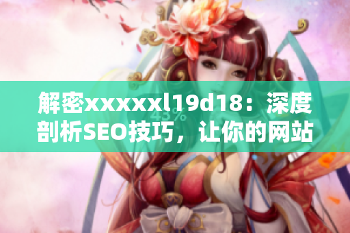解密xxxxxl19d18：深度剖析SEO技巧，让你的网站火速上升