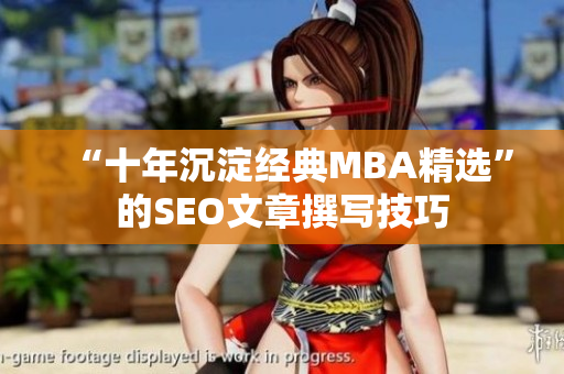“十年沉淀经典MBA精选”的SEO文章撰写技巧
