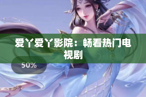 爱丫爱丫影院：畅看热门电视剧