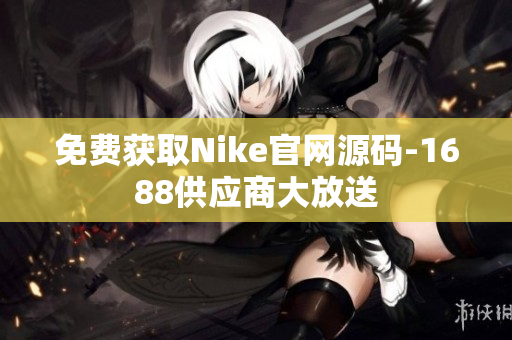 免费获取Nike官网源码-1688供应商大放送