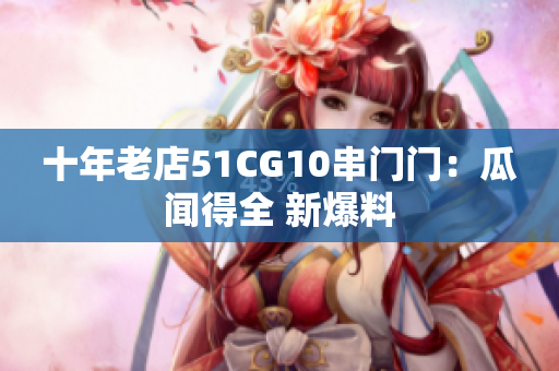 十年老店51CG10串门门：瓜闻得全 新爆料