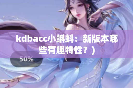 kdbacc小蝌蚪：新版本哪些有趣特性？)