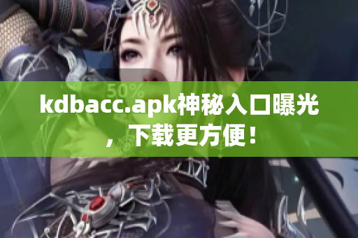 kdbacc.apk神秘入口曝光，下载更方便！