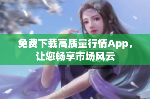 免费下载高质量行情App，让您畅享市场风云