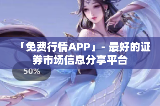 「免费行情APP」- 最好的证券市场信息分享平台