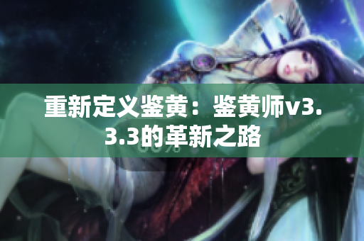重新定义鉴黄：鉴黄师v3.3.3的革新之路