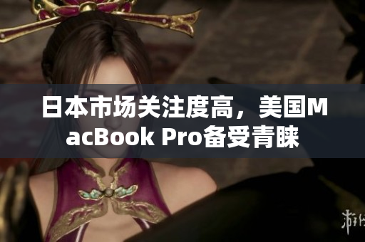 日本市场关注度高，美国MacBook Pro备受青睐