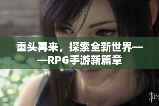 重头再来，探索全新世界——RPG手游新篇章