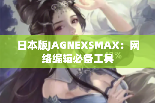 日本版JAGNEXSMAX：网络编辑必备工具