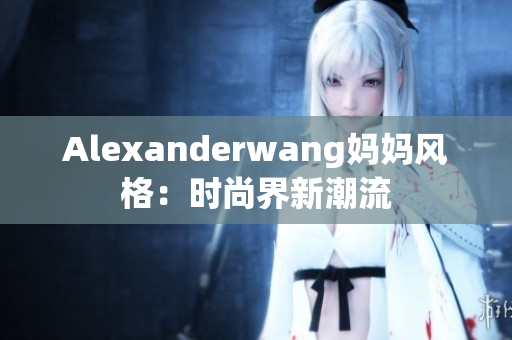 Alexanderwang妈妈风格：时尚界新潮流