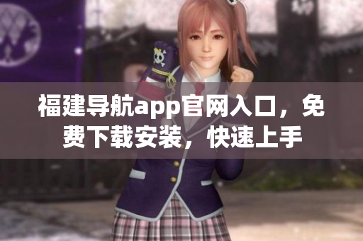 福建导航app官网入口，免费下载安装，快速上手