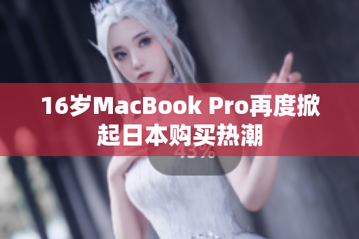 16岁MacBook Pro再度掀起日本购买热潮