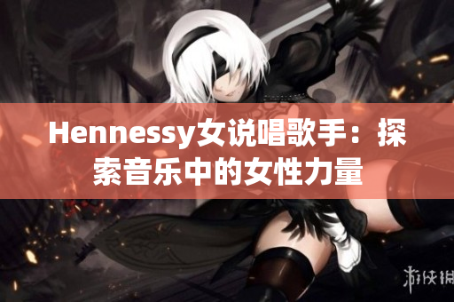 Hennessy女说唱歌手：探索音乐中的女性力量