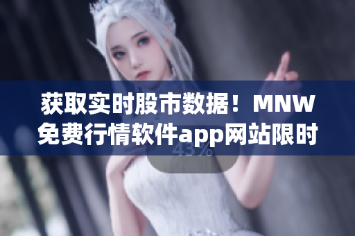 获取实时股市数据！MNW免费行情软件app网站限时免费下载