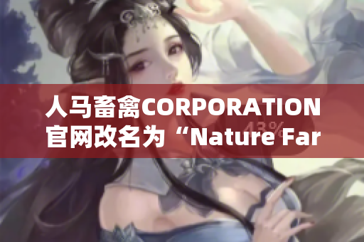 人马畜禽CORPORATION官网改名为“Nature Farms”