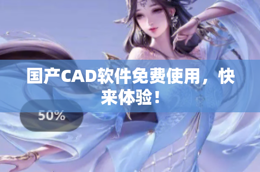 国产CAD软件免费使用，快来体验！