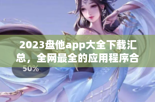 2023盘他app大全下载汇总，全网最全的应用程序合集