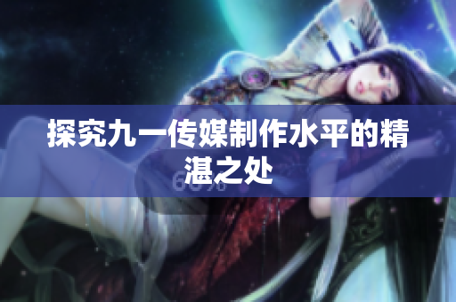 探究九一传媒制作水平的精湛之处