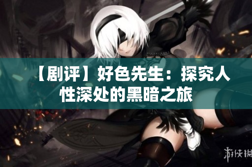 【剧评】好色先生：探究人性深处的黑暗之旅