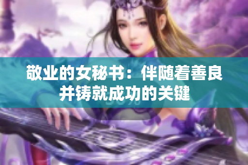敬业的女秘书：伴随着善良并铸就成功的关键