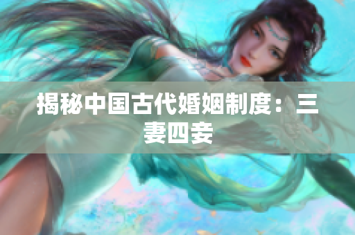 揭秘中国古代婚姻制度：三妻四妾