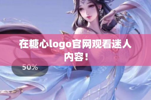 在糖心logo官网观看迷人内容！
