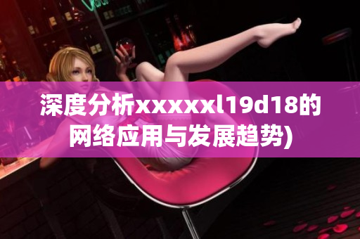 深度分析xxxxxl19d18的网络应用与发展趋势)