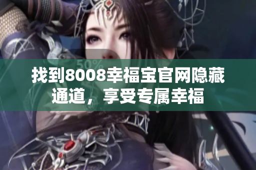 找到8008幸福宝官网隐藏通道，享受专属幸福