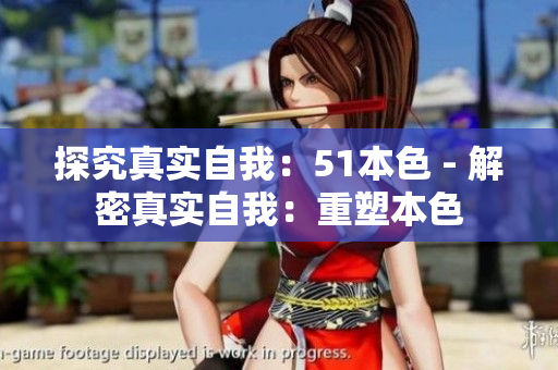 探究真实自我：51本色 - 解密真实自我：重塑本色
