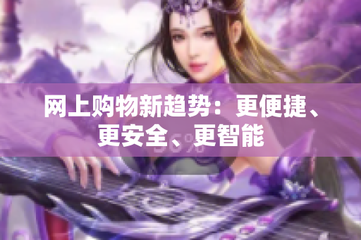 网上购物新趋势：更便捷、更安全、更智能