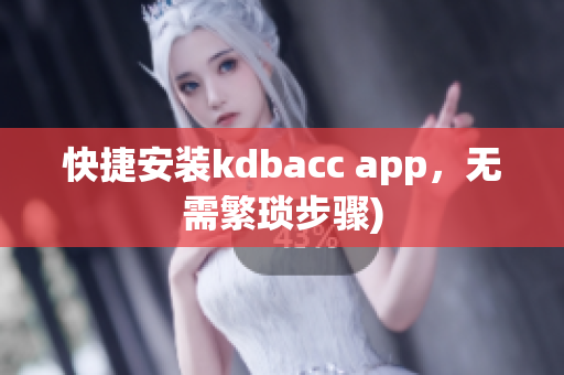 快捷安装kdbacc app，无需繁琐步骤)
