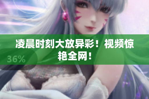 凌晨时刻大放异彩！视频惊艳全网！