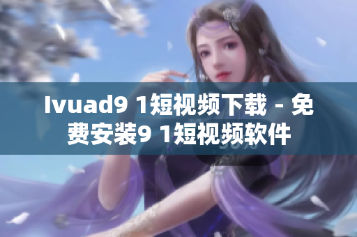 Ivuad9 1短视频下载 - 免费安装9 1短视频软件