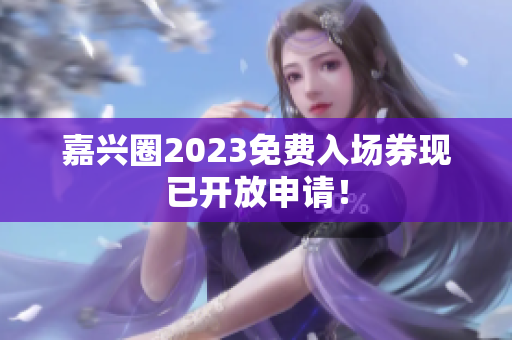 嘉兴圈2023免费入场券现已开放申请！