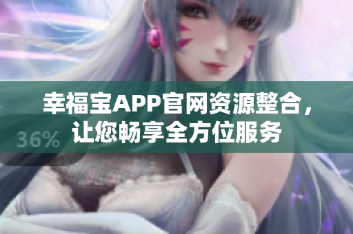 幸福宝APP官网资源整合，让您畅享全方位服务