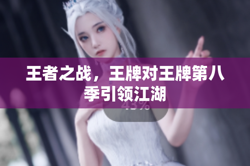 王者之战，王牌对王牌第八季引领江湖