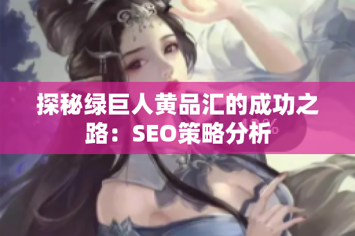 探秘绿巨人黄品汇的成功之路：SEO策略分析
