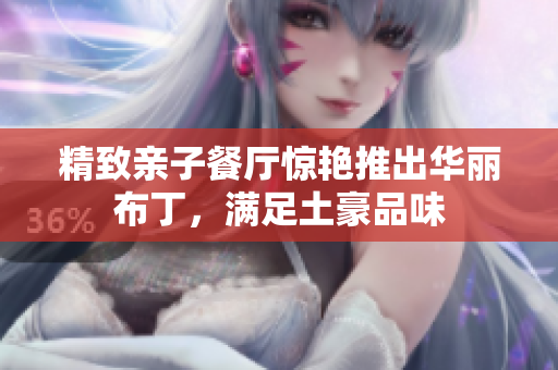 精致亲子餐厅惊艳推出华丽布丁，满足土豪品味